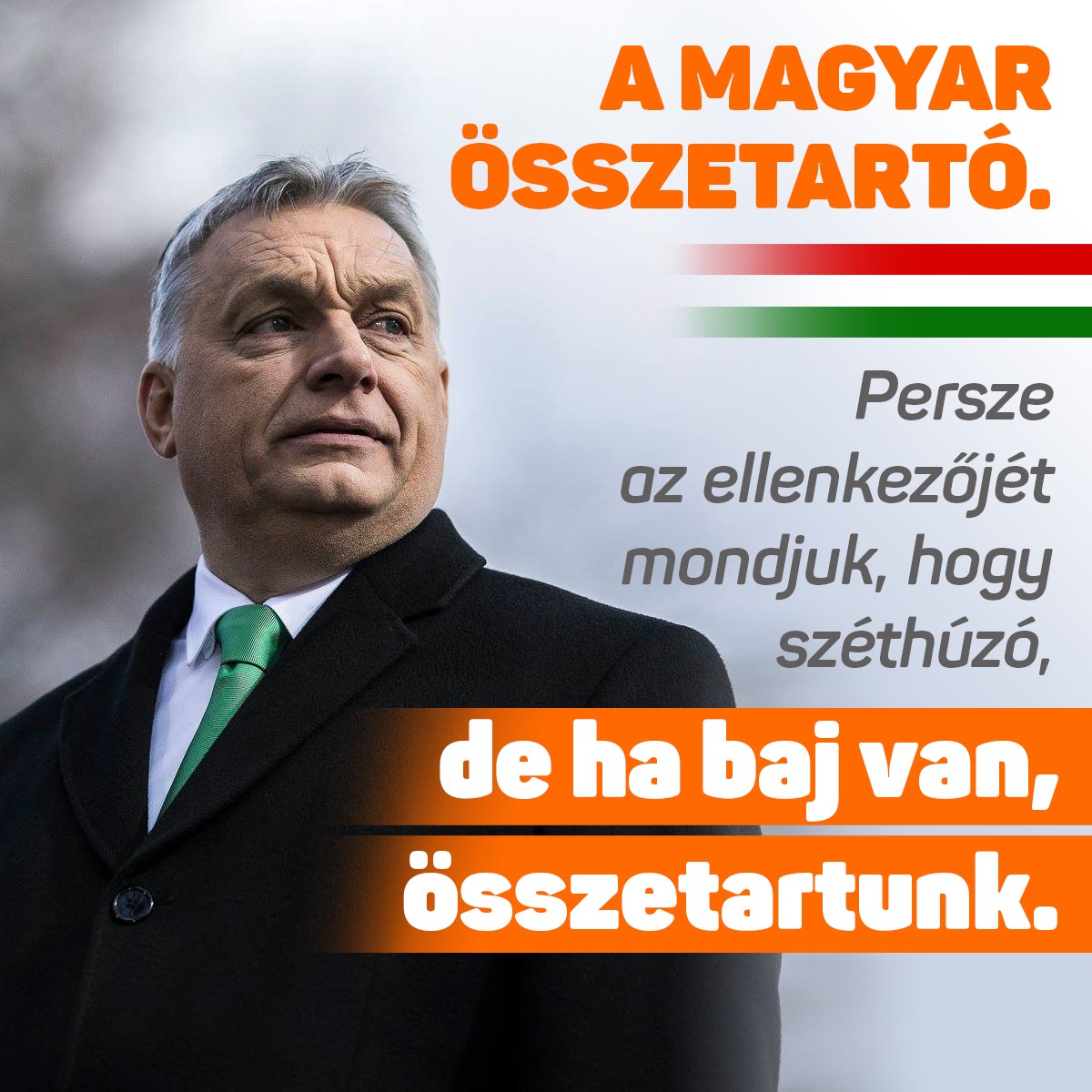 Orbán Viktor – A magyar összetartó. Persze az ellenkezőjét mondjuk, hogy széthúzó, de ha baj van, összetartunk.