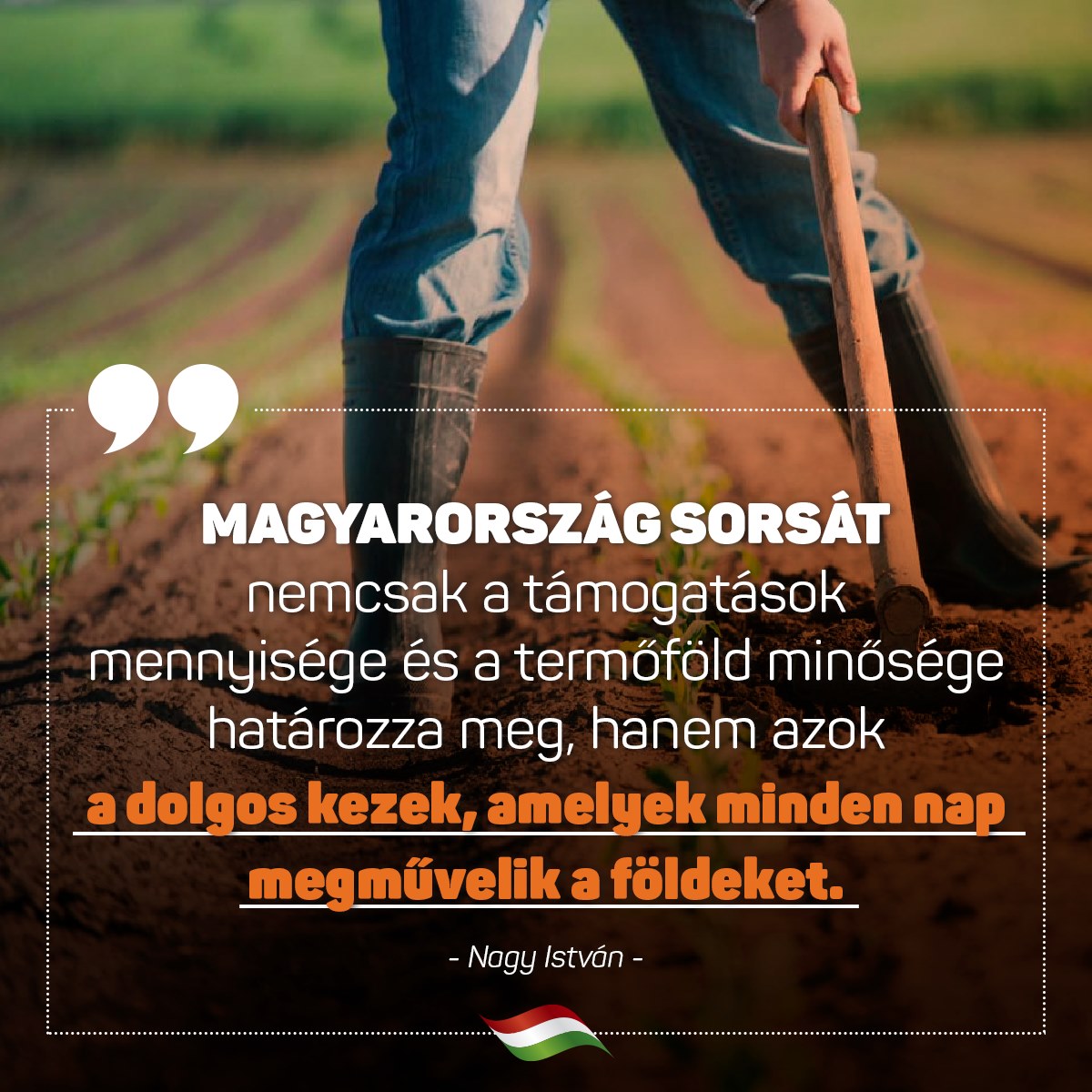 Nagy István – Magyarország sorsát nemcsak a támogatások mennyisége és a termőföld minősége határozza meg, hanem azok a dolgos kezek, amelyek minden nap megművelik a földeket.
