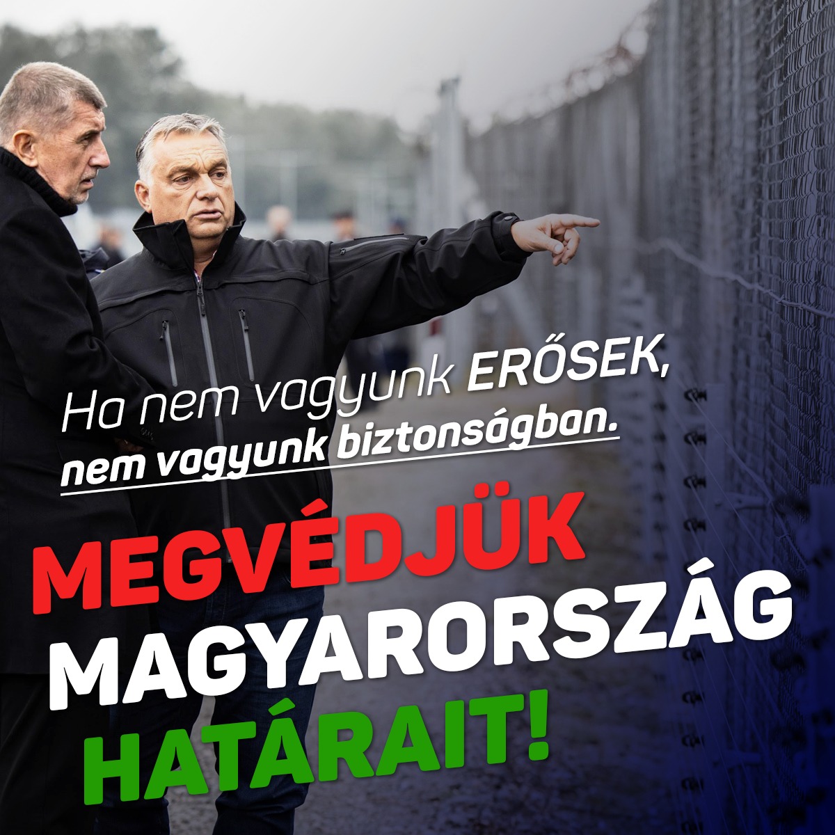 Ha nem vagyunk erősek, nem vagyunk biztonságban. Megvédjük Magyarország határait!