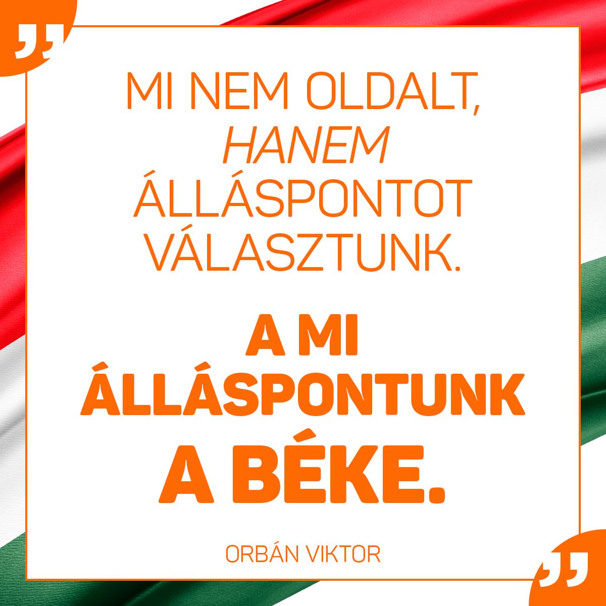 Az én felfogásom, és szerintem a magyar történelmi tapasztalat és a magyar észjárás is azt mondja, hogy nem oldalt kell választani, hanem álláspontot. Meg kell határozni, hogy mi a magyar érdek és mi az, ami egyben erkölcsileg is helyes.  Nekünk van ilyen álláspontunk. Ezt úgy hívják, hogy béke.
