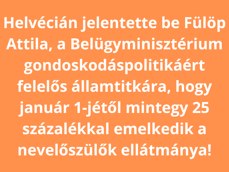 Helvécián jelentette be Fülöp Attila államtitkár, hogy január 1-jétől 25 százalékkal emelik a nevelőszülők ellátmányát!